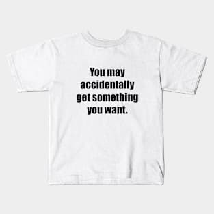 You may accidentally get something you want Kids T-Shirt